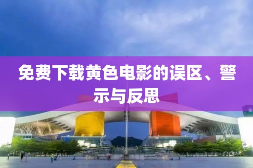 免费下载黄色电影的误区、警示与反思