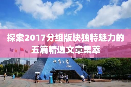 探索2017分组版块独特魅力的五篇精选文章集萃