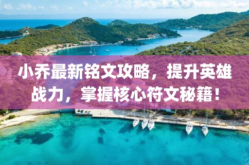 小乔最新铭文攻略，提升英雄战力，掌握核心符文秘籍！