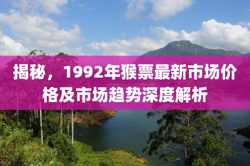 揭秘，1992年猴票最新市场价格及市场趋势深度解析