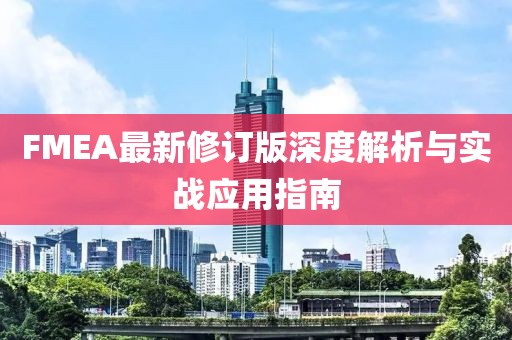 FMEA最新修订版深度解析与实战应用指南