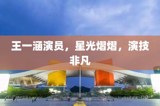 王一涵演员，星光熠熠，演技非凡