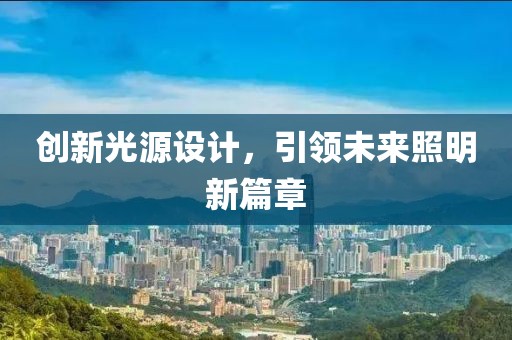 创新光源设计，引领未来照明新篇章