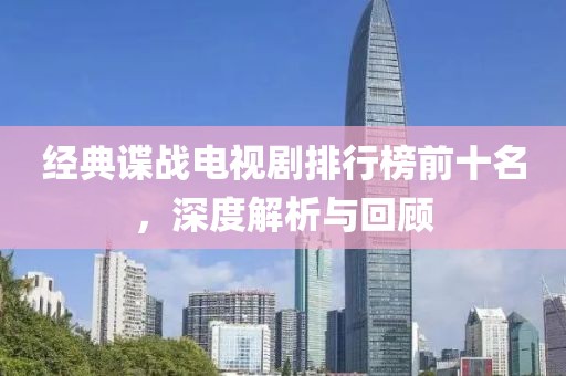 经典谍战电视剧排行榜前十名，深度解析与回顾