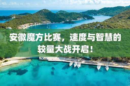 安徽魔方比赛，速度与智慧的较量大战开启！