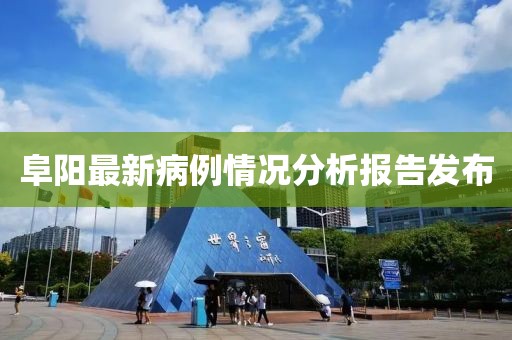 阜阳最新病例情况分析报告发布