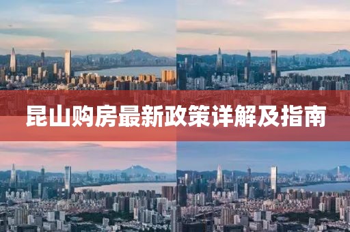 昆山购房最新政策详解及指南