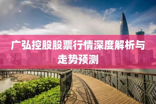 广弘控股股票行情深度解析与走势预测