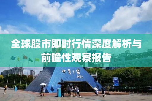 全球股市即时行情深度解析与前瞻性观察报告