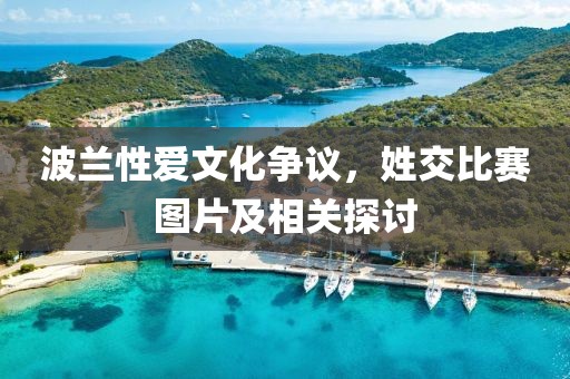 波兰性爱文化争议，姓交比赛图片及相关探讨
