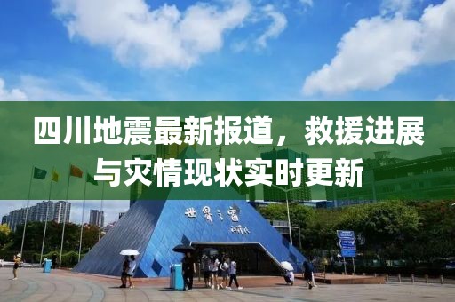 四川地震最新报道，救援进展与灾情现状实时更新