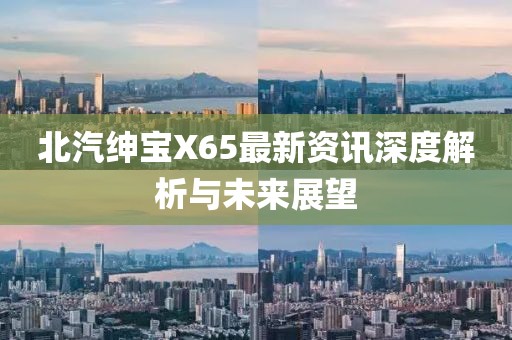 北汽绅宝X65最新资讯深度解析与未来展望