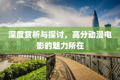 深度赏析与探讨，高分动漫电影的魅力所在