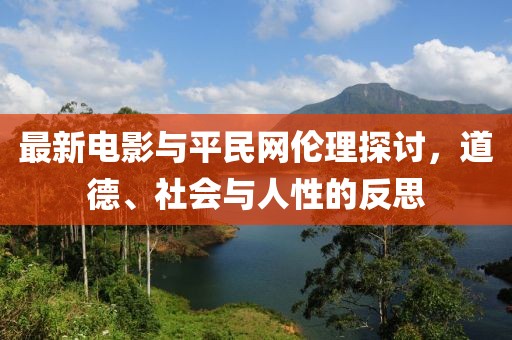 最新电影与平民网伦理探讨，道德、社会与人性的反思