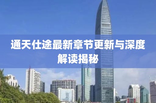 通天仕途最新章节更新与深度解读揭秘