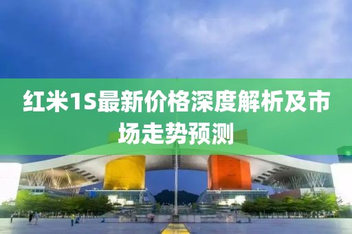 红米1S最新价格深度解析及市场走势预测