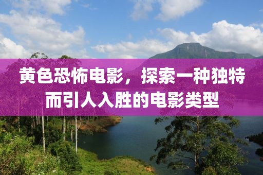 黄色恐怖电影，探索一种独特而引人入胜的电影类型