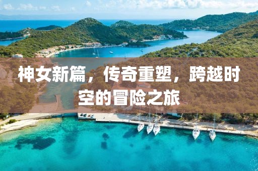 神女新篇，传奇重塑，跨越时空的冒险之旅