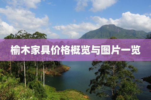 榆木家具价格概览与图片一览
