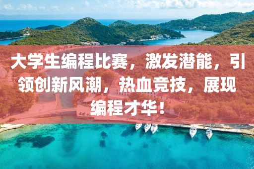 大学生编程比赛，激发潜能，引领创新风潮，热血竞技，展现编程才华！