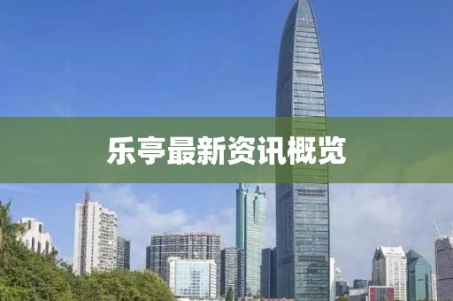 乐亭最新资讯概览