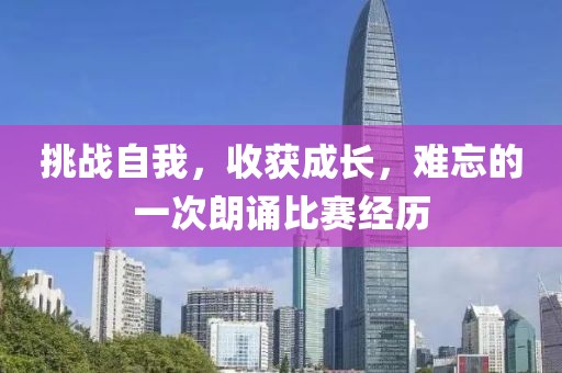 挑战自我，收获成长，难忘的一次朗诵比赛经历