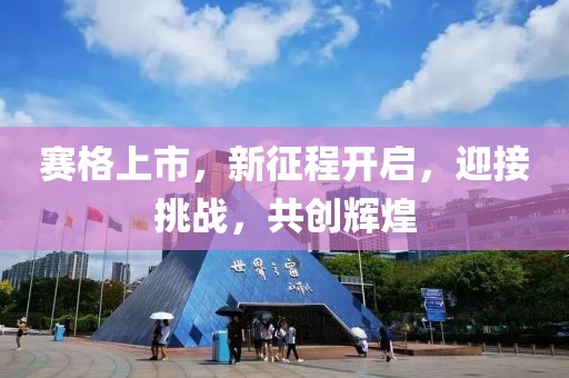 赛格上市，新征程开启，迎接挑战，共创辉煌