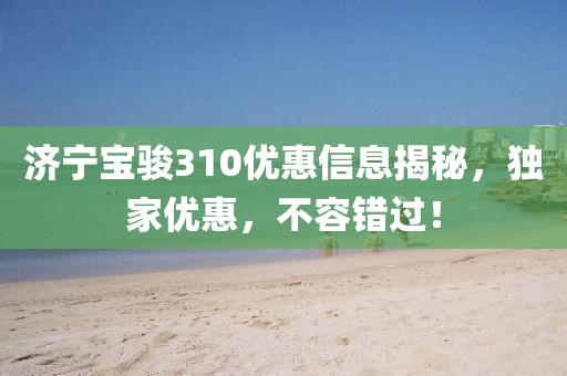 济宁宝骏310优惠信息揭秘，独家优惠，不容错过！