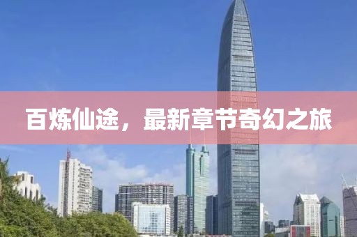 百炼仙途，最新章节奇幻之旅