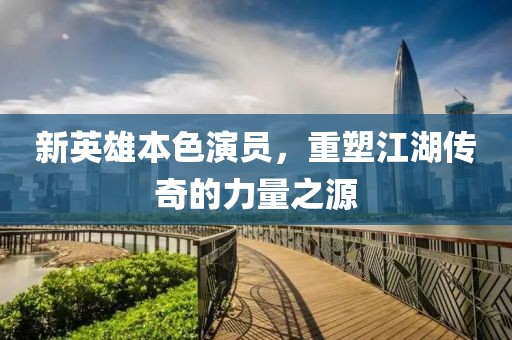新英雄本色演员，重塑江湖传奇的力量之源