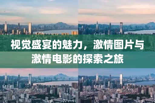 视觉盛宴的魅力，激情图片与激情电影的探索之旅