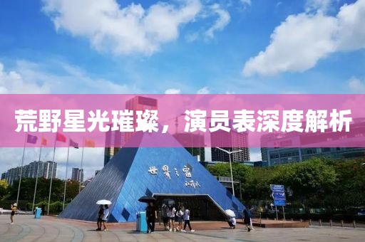 荒野星光璀璨，演员表深度解析