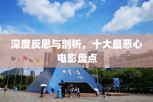 深度反思与剖析，十大最恶心电影盘点