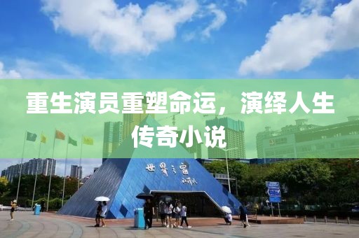 重生演员重塑命运，演绎人生传奇小说