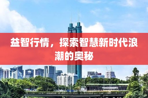 益智行情，探索智慧新时代浪潮的奥秘
