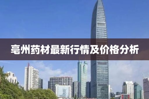 亳州药材最新行情及价格分析