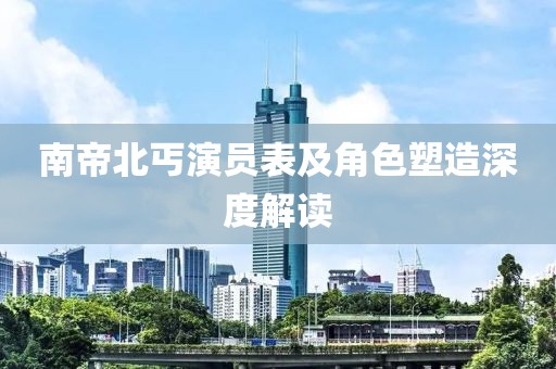 南帝北丐演员表及角色塑造深度解读