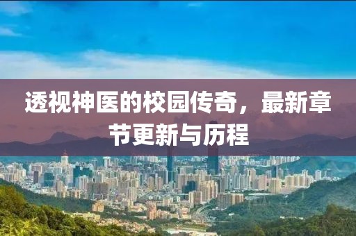 透视神医的校园传奇，最新章节更新与历程
