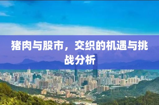 猪肉与股市，交织的机遇与挑战分析