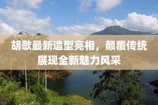 胡歌最新造型亮相，颠覆传统展现全新魅力风采