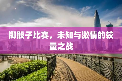 掷骰子比赛，未知与激情的较量之战