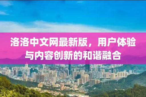 洛洛中文网最新版，用户体验与内容创新的和谐融合