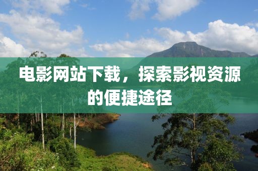 电影网站下载，探索影视资源的便捷途径