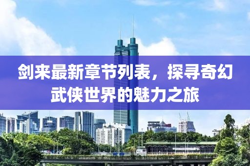 剑来最新章节列表，探寻奇幻武侠世界的魅力之旅