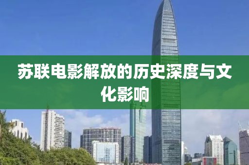 苏联电影解放的历史深度与文化影响