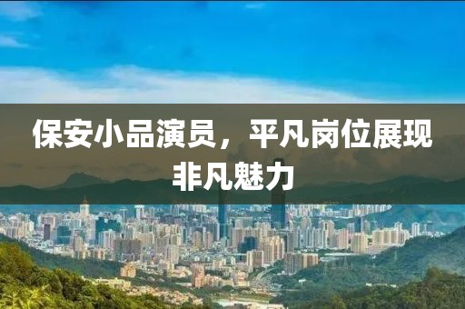 保安小品演员，平凡岗位展现非凡魅力