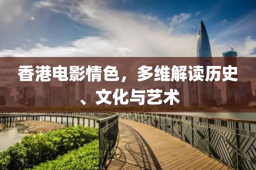 香港电影情色，多维解读历史、文化与艺术