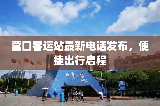 营口客运站最新电话发布，便捷出行启程