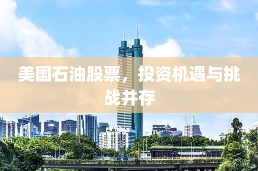 美国石油股票，投资机遇与挑战并存