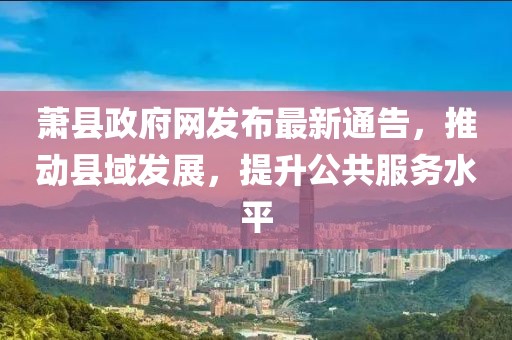 萧县政府网发布最新通告，推动县域发展，提升公共服务水平